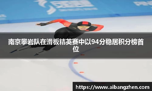 南京攀岩队在滑板精英赛中以94分稳居积分榜首位