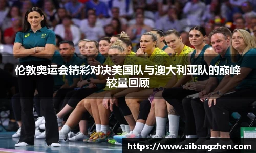 伦敦奥运会精彩对决美国队与澳大利亚队的巅峰较量回顾